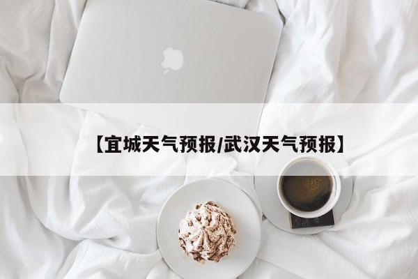 【宜城天气预报/武汉天气预报】