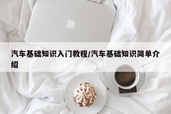 汽车基础知识入门教程/汽车基础知识简单介绍