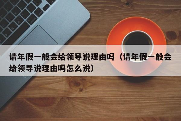 请年假一般会给领导说理由吗(请年假一般会给领导说理由吗怎么说)