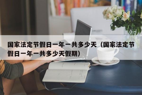 国家法定节假日一年一共多少天(国家法定节假日一年一共多少天假期)