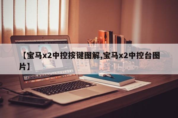 【宝马x2中控按键图解,宝马x2中控台图片】
