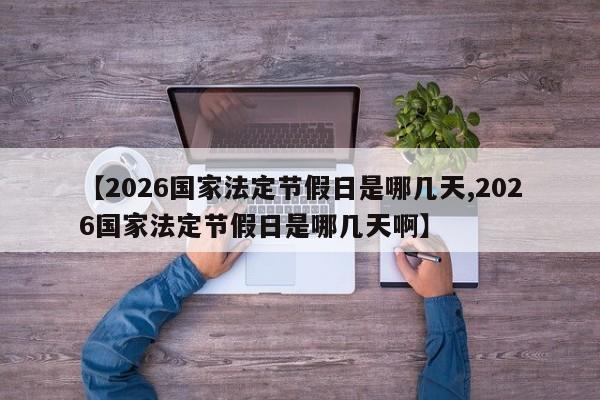 【2026国家法定节假日是哪几天,2026国家法定节假日是哪几天啊】