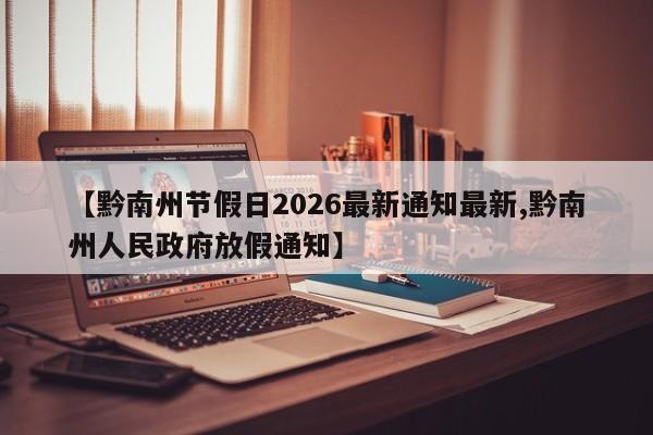【黔南州节假日2026最新通知最新,黔南州人民政府放假通知】