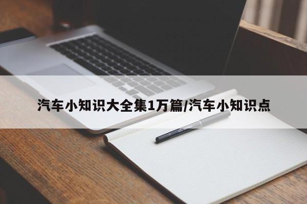 汽车小知识大全集1万篇/汽车小知识点