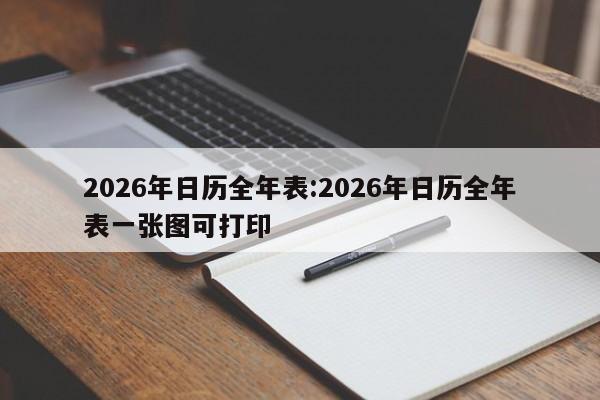 2026年日历全年表:2026年日历全年表一张图可打印