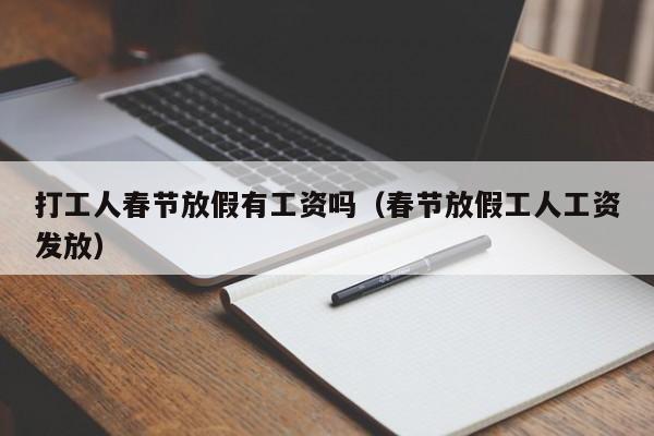 打工人春节放假有工资吗(春节放假工人工资发放)