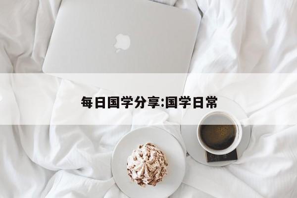 每日国学分享:国学日常