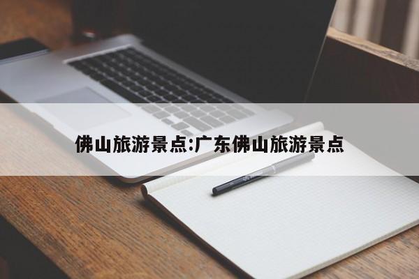佛山旅游景点:广东佛山旅游景点