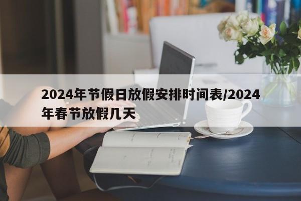 2024年节假日放假安排时间表/2024年春节放假几天