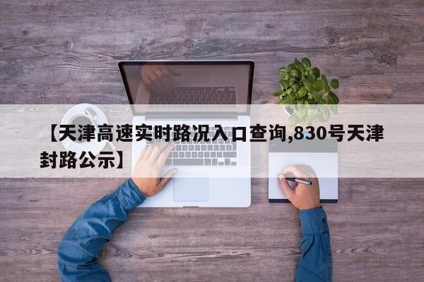 【天津高速实时路况入口查询,830号天津封路公示】