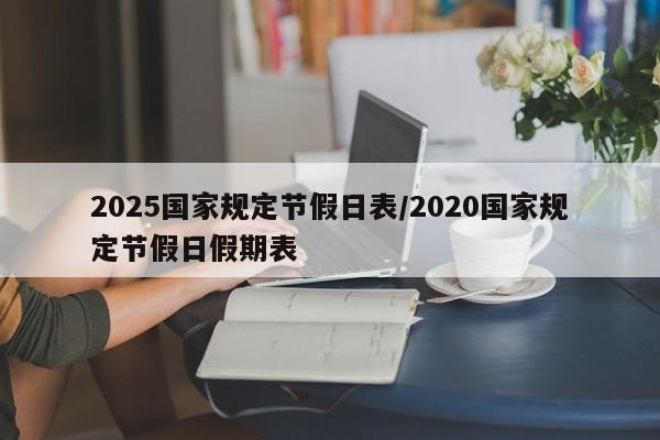 2025国家规定节假日表/2020国家规定节假日假期表