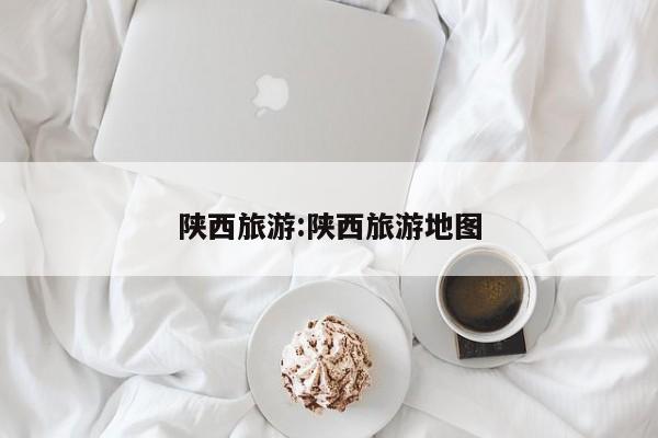陕西旅游:陕西旅游地图