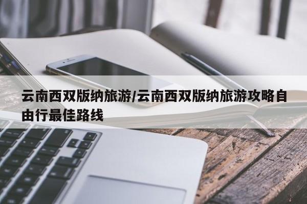 云南西双版纳旅游/云南西双版纳旅游攻略自由行最佳路线