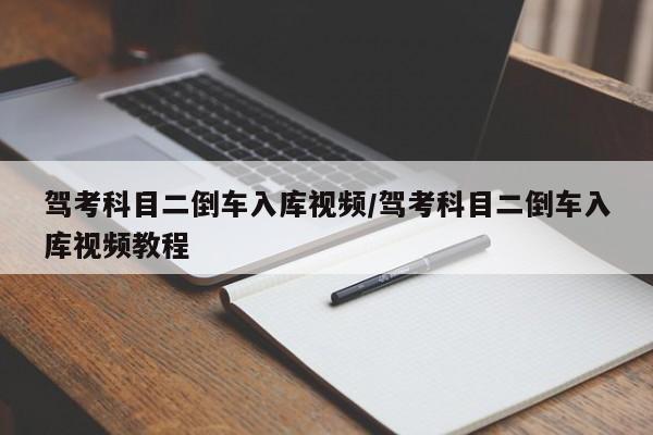 驾考科目二倒车入库视频/驾考科目二倒车入库视频教程