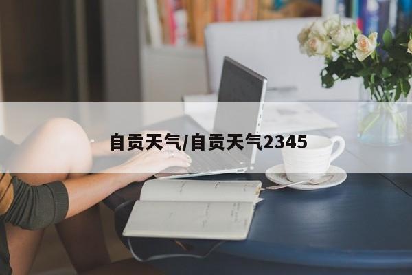 自贡天气/自贡天气2345