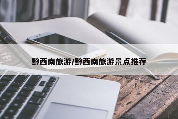 黔西南旅游/黔西南旅游景点推荐