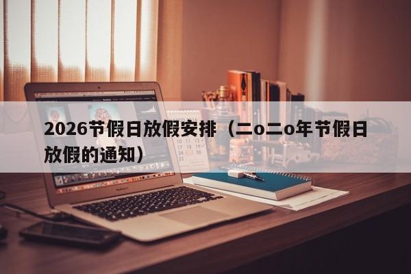 2026节假日放假安排(二o二o年节假日放假的通知)