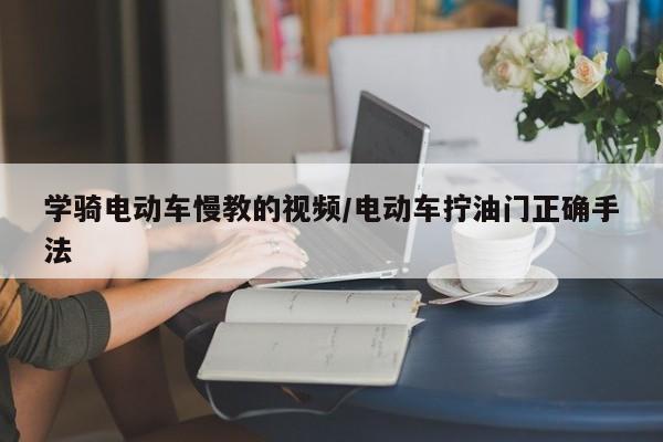 学骑电动车慢教的视频/电动车拧油门正确手法