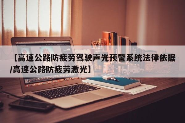 【高速公路防疲劳驾驶声光预警系统法律依据/高速公路防疲劳激光】