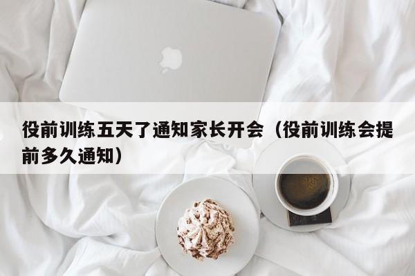 役前训练五天了通知家长开会(役前训练会提前多久通知)