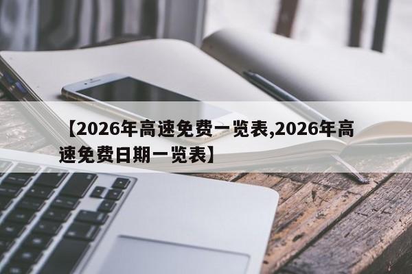 【2026年高速免费一览表,2026年高速免费日期一览表】