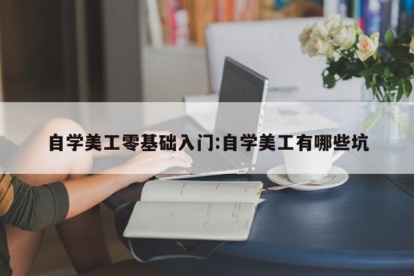 自学美工零基础入门:自学美工有哪些坑