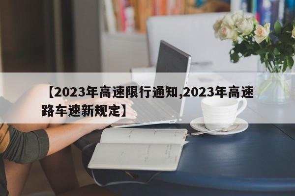 【2023年高速限行通知,2023年高速路车速新规定】