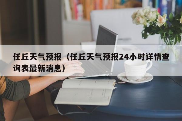 任丘天气预报(任丘天气预报24小时详情查询表最新消息)