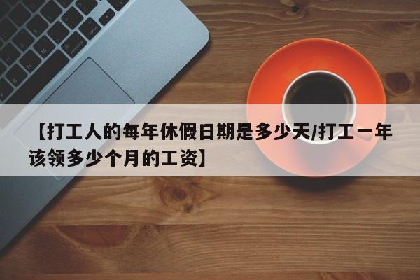 【打工人的每年休假日期是多少天/打工一年该领多少个月的工资】