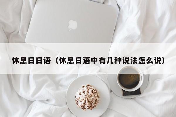 休息日日语(休息日语中有几种说法怎么说)