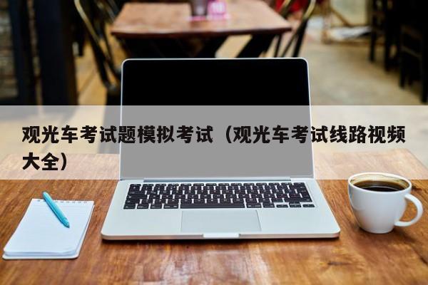 观光车考试题模拟考试(观光车考试线路视频大全)