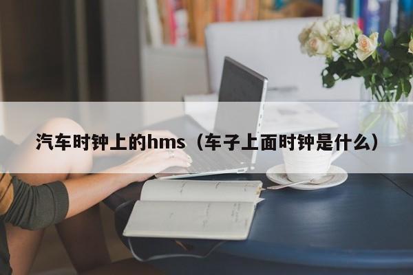 汽车时钟上的hms(车子上面时钟是什么)