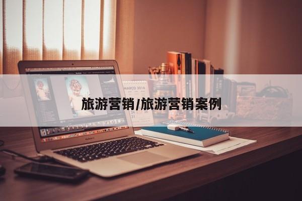 旅游营销/旅游营销案例
