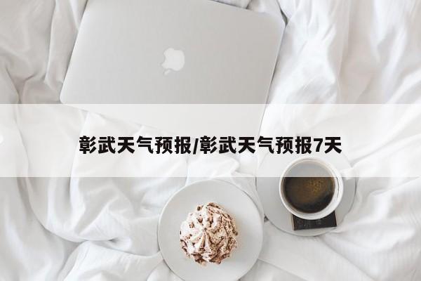 彰武天气预报/彰武天气预报7天