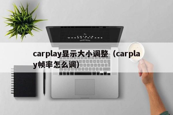 carplay显示大小调整(carplay帧率怎么调)