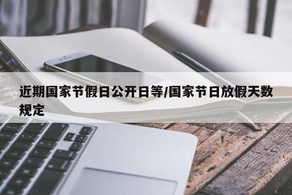 近期国家节假日公开日等/国家节日放假天数规定