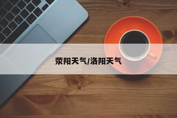 荥阳天气/洛阳天气