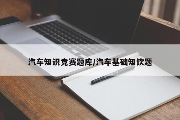 汽车知识竞赛题库/汽车基础知饮题