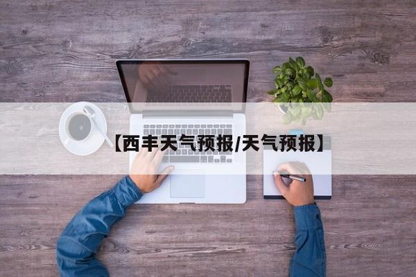 【西丰天气预报/天气预报】