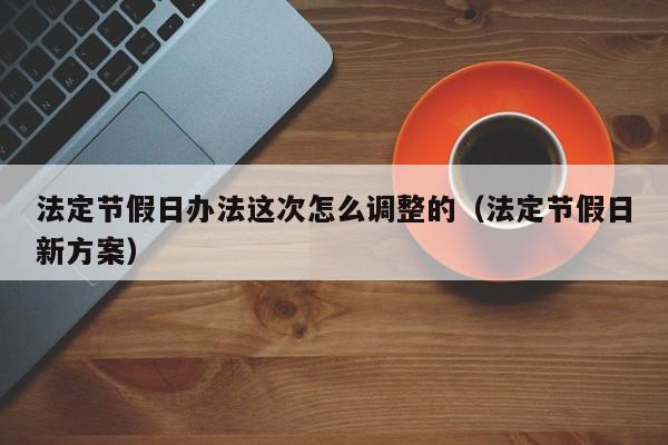 法定节假日办法这次怎么调整的(法定节假日新方案)