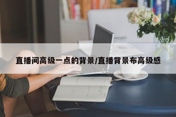直播间高级一点的背景/直播背景布高级感