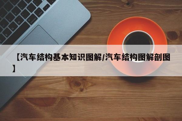 【汽车结构基本知识图解/汽车结构图解剖图】