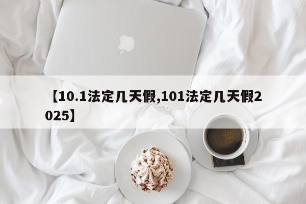 【10.1法定几天假,101法定几天假2025】