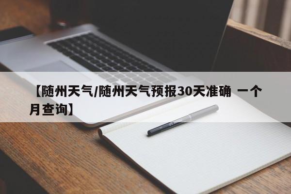 【随州天气/随州天气预报30天准确 一个月查询】