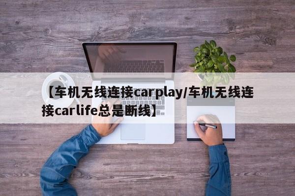 【车机无线连接carplay/车机无线连接carlife总是断线】