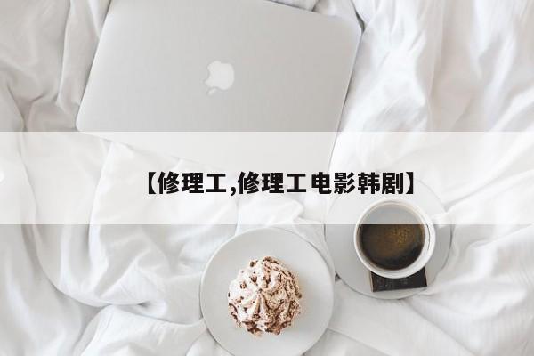 【修理工,修理工电影韩剧】
