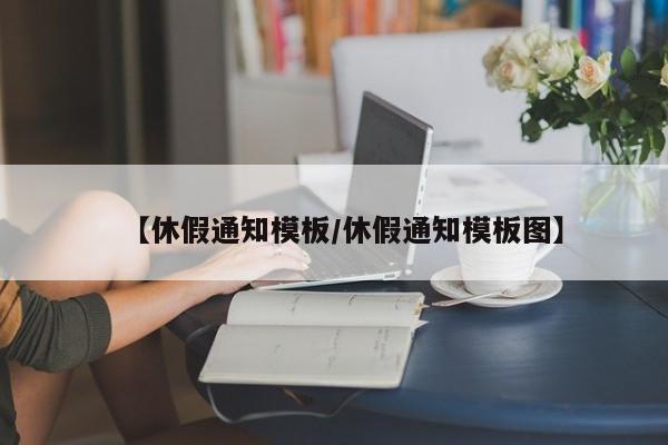 【休假通知模板/休假通知模板图】