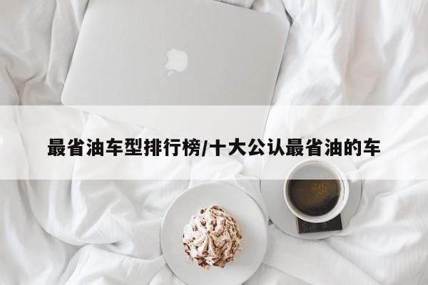 最省油车型排行榜/十大公认最省油的车