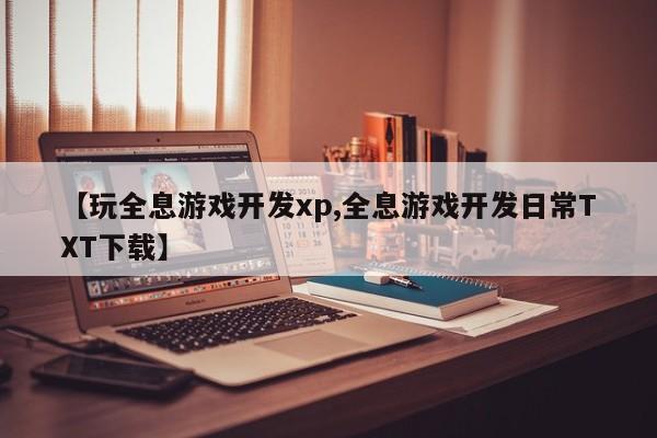 【玩全息游戏开发xp,全息游戏开发日常TXT下载】