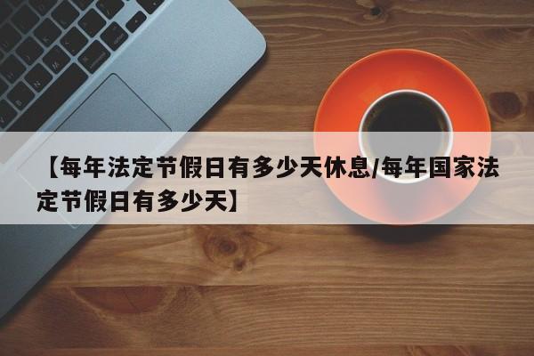 【每年法定节假日有多少天休息/每年国家法定节假日有多少天】